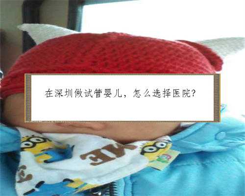 在深圳做试管婴儿，怎么选择医院？