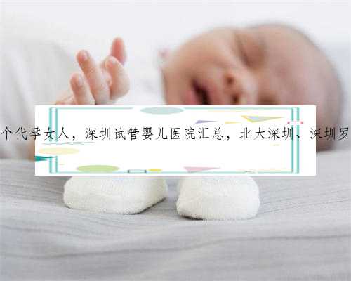 在深圳找个代孕女人，深圳试管婴儿医院汇总，北大深圳、深圳罗湖都很好