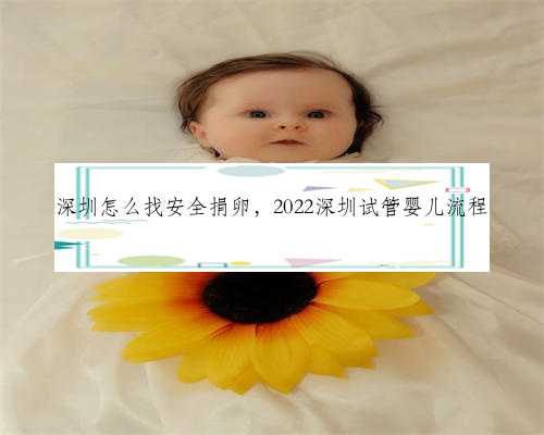 深圳怎么找安全捐卵，2022深圳试管婴儿流程