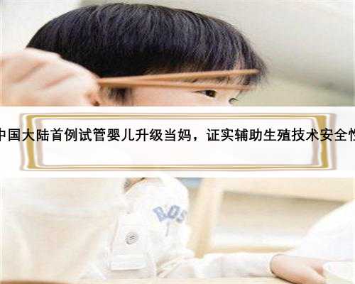 中国大陆首例试管婴儿升级当妈，证实辅助生殖技术安全性