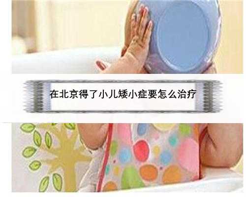 在北京得了小儿矮小症要怎么治疗
